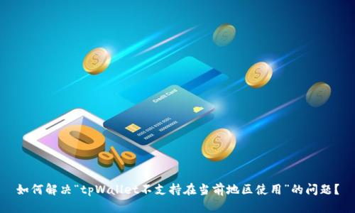 如何解决“tpWallet不支持在当前地区使用”的问题?