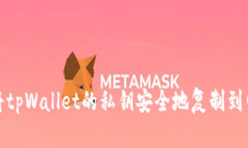 如何将tpWallet的私钥安全地复制到电脑上