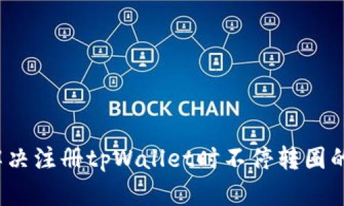 如何解决注册tpWallet时不停转圈的问题?