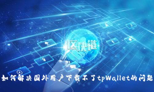 如何解决国外用户下载不了tpWallet的问题