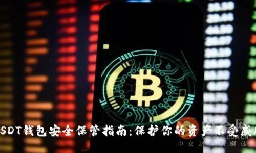 USDT钱包安全保管指南:保护你的资产不受威胁
