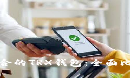 选择最适合的TRX钱包：全面比较与推荐