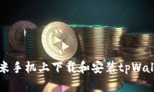 如何在小米手机上下载和安装tpWallet到桌面
