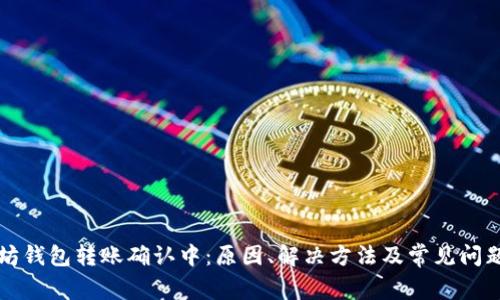 以太坊钱包转账确认中：原因、解决方法及常见问题解答