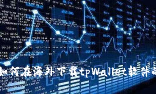 苹果用户如何在海外下载tpWallet软件的完整指南