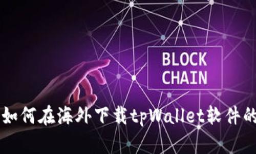 苹果用户如何在海外下载tpWallet软件的完整指南