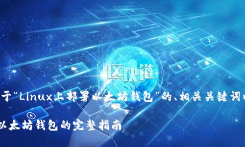 以下是一个关于“Linux上部署以太坊钱包”的、相关关键词以及内容大纲。

Linux上部署以太坊钱包的完整指南
