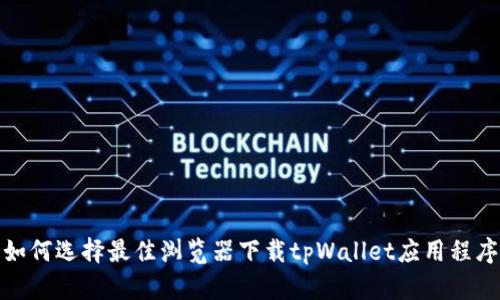 如何选择最佳浏览器下载tpWallet应用程序