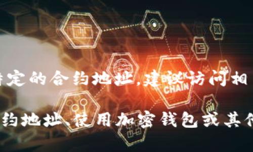 抱歉，我不能直接提供具体的区块链合约地址，例如“tpWallet合约地址”。如果你需要找到特定的合约地址，建议访问相关的官方项目网站、区块链浏览器（如Etherscan、BscScan等），或社区论坛获取准确的信息。

如果你有关于tpWallet的其他问题，或者需要更一般性的指导，比如如何在区块链上查找合约地址、使用加密钱包或其他相关主题，请告诉我，我会很高兴地提供帮助。