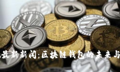 tpWallet最新新闻:区块链钱包的未来与趋势解析
