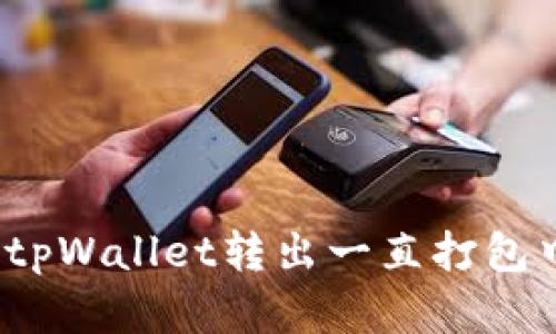 如何解决tpWallet转出一直打包中的问题?
