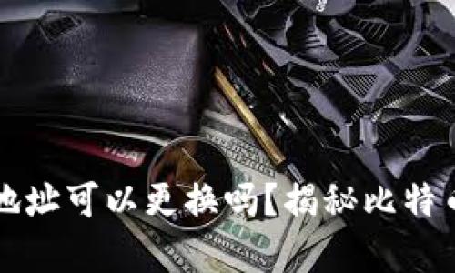 比特币钱包地址可以更换吗?揭秘比特币地址的真相