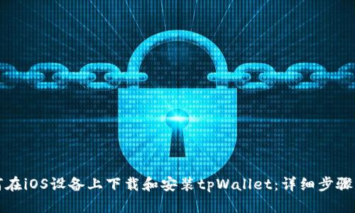如何在iOS设备上下载和安装tpWallet:详细步骤指南