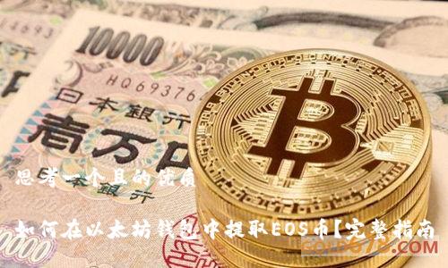 思考一个且的优质

如何在以太坊钱包中提取EOS币？完整指南
