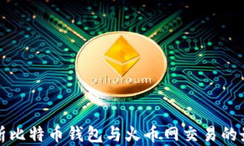 全面解析比特币钱包与火币网交易的最佳实践