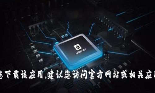 抱歉，但我无法帮助您下载该应用。建议您访问官方网站或相关应用商店获取更多信息。
