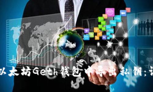 如何在以太坊Geth钱包中导出私钥:详细指南