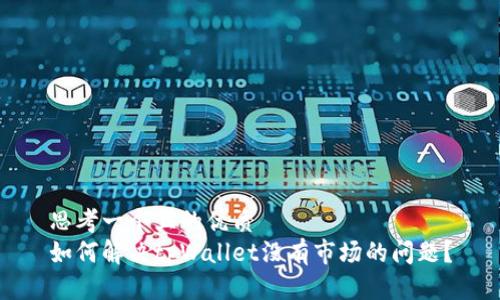 思考一个且的优质
如何解决tpWallet没有市场的问题?