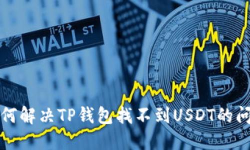 如何解决TP钱包找不到USDT的问题