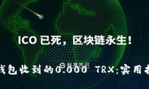 如何处理钱包收到的0.000 TRX:实用指南与建议