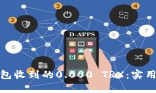 如何处理钱包收到的0.000 TRX:实用指南与建议