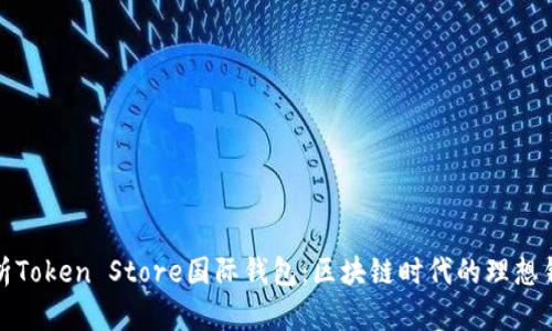 全面解析Token Store国际钱包：区块链时代的理想钱包选择