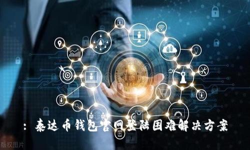 : 泰达币钱包官网登陆困难解决方案