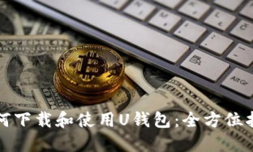 如何下载和使用U钱包:全方位指南