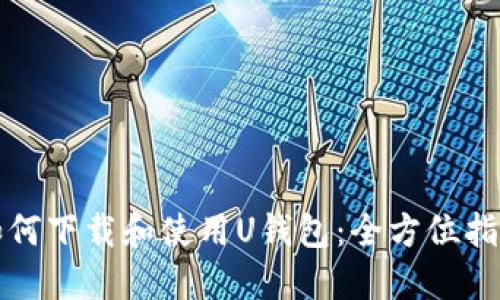 如何下载和使用U钱包:全方位指南