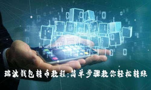 瑞波钱包转币教程:简单步骤教你轻松转账