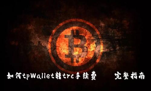 如何tpWallet转trc手续费 – 完整指南