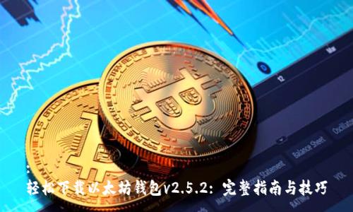 :
轻松下载以太坊钱包v2.5.2: 完整指南与技巧