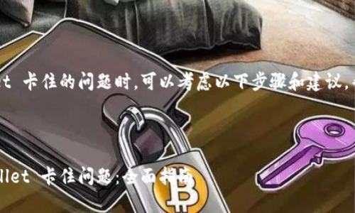 在处理 tpWallet 卡住的问题时，可以考虑以下步骤和建议，帮助您解决问题。

### 和关键词

如何解决 tpWallet 卡住问题：全面指南