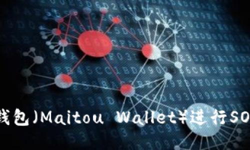 如何使用麦子钱包(Maitou Wallet)进行SOL交易的全指南