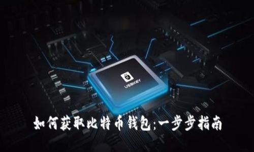 如何获取比特币钱包:一步步指南