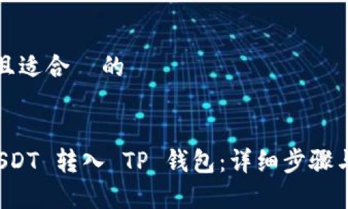 思考一个且适合 的
如何将 USDT 转入 TP 钱包:详细步骤与注意事项