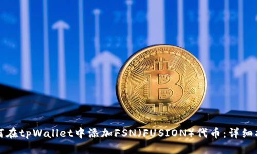如何在tpWallet中添加FSN（FUSION）代币：详细指南