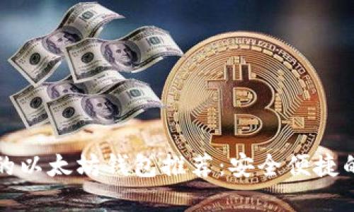 现在好用的以太坊钱包推荐:安全便捷的选择指南