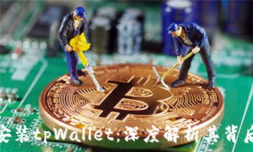 华为为何选择安装tpWallet:深度解析其背后的原因与影响
