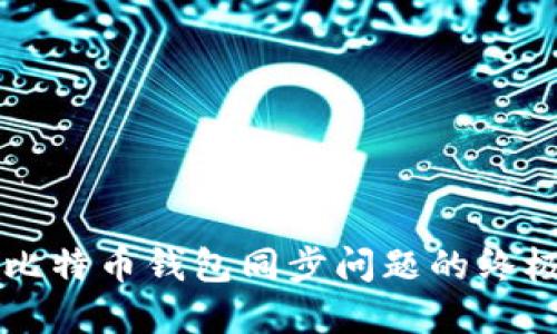解决比特币钱包同步问题的终极指南