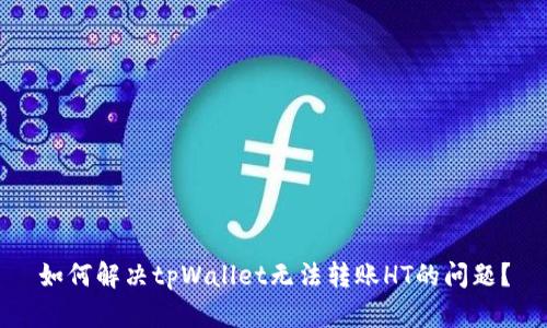 如何解决tpWallet无法转账HT的问题?