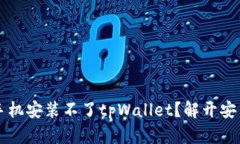 为什么有些手机安装不了tpWallet？解开安装障碍的