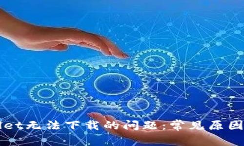 解决tpWallet无法下载的问题:常见原因及解决方法