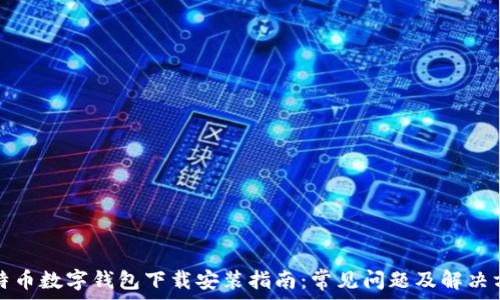 比特币数字钱包下载安装指南:常见问题及解决方法