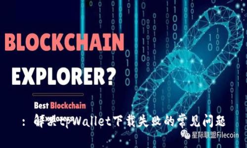 : 解决tpWallet下载失败的常见问题