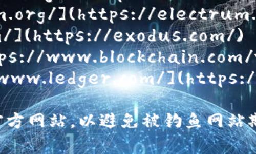 比特币（Bitcoin）钱包的官方网站有很多，具体取决于你想要使用哪种类型的钱包。以下是一些比较知名的比特币钱包及其官方网站：

1. **Bitcoin Core** - 官方网站：[https://bitcoin.org/](https://bitcoin.org/)
2. **Electrum** - 官方网站：[https://electrum.org/](https://electrum.org/)
3. **Exodus** - 官方网站：[https://exodus.com/](https://exodus.com/)
4. **Blockchain.com Wallet** - 官方网站：[https://www.blockchain.com/wallet](https://www.blockchain.com/wallet)
5. **Ledger**（硬件钱包） - 官方网站：[https://www.ledger.com/](https://www.ledger.com/)

确保在下载或使用任何比特币钱包之前，访问这些官方网站，以避免被钓鱼网站欺骗。