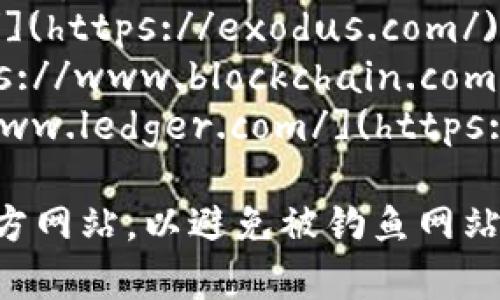 比特币（Bitcoin）钱包的官方网站有很多，具体取决于你想要使用哪种类型的钱包。以下是一些比较知名的比特币钱包及其官方网站：

1. **Bitcoin Core** - 官方网站：[https://bitcoin.org/](https://bitcoin.org/)
2. **Electrum** - 官方网站：[https://electrum.org/](https://electrum.org/)
3. **Exodus** - 官方网站：[https://exodus.com/](https://exodus.com/)
4. **Blockchain.com Wallet** - 官方网站：[https://www.blockchain.com/wallet](https://www.blockchain.com/wallet)
5. **Ledger**（硬件钱包） - 官方网站：[https://www.ledger.com/](https://www.ledger.com/)

确保在下载或使用任何比特币钱包之前，访问这些官方网站，以避免被钓鱼网站欺骗。