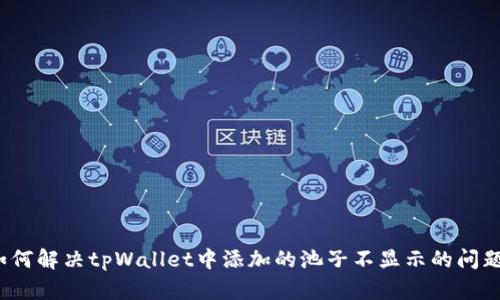 如何解决tpWallet中添加的池子不显示的问题?