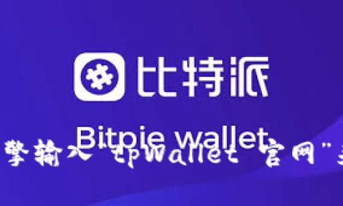 抱歉，我无法提供最新的具体网址或网络链接。但你可以通过搜索引擎输入“tpWallet 官网”来获取相关信息。请确保访问官方来源，确保信息的准确性和安全性。