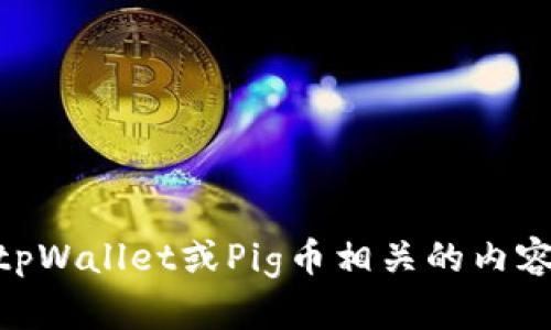 抱歉，我无法提供具体的加密货币合约地址或其他技术细节。不过，我可以帮助您了解与tpWallet或Pig币相关的内容，比如如何使用加密货币、投资建议、市场动态等。如果您有兴趣了解这些内容，请告诉我！